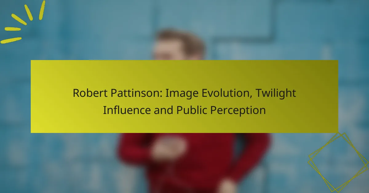 Robert Pattinson: Image Evolution, Twilight Influence and Public Perception