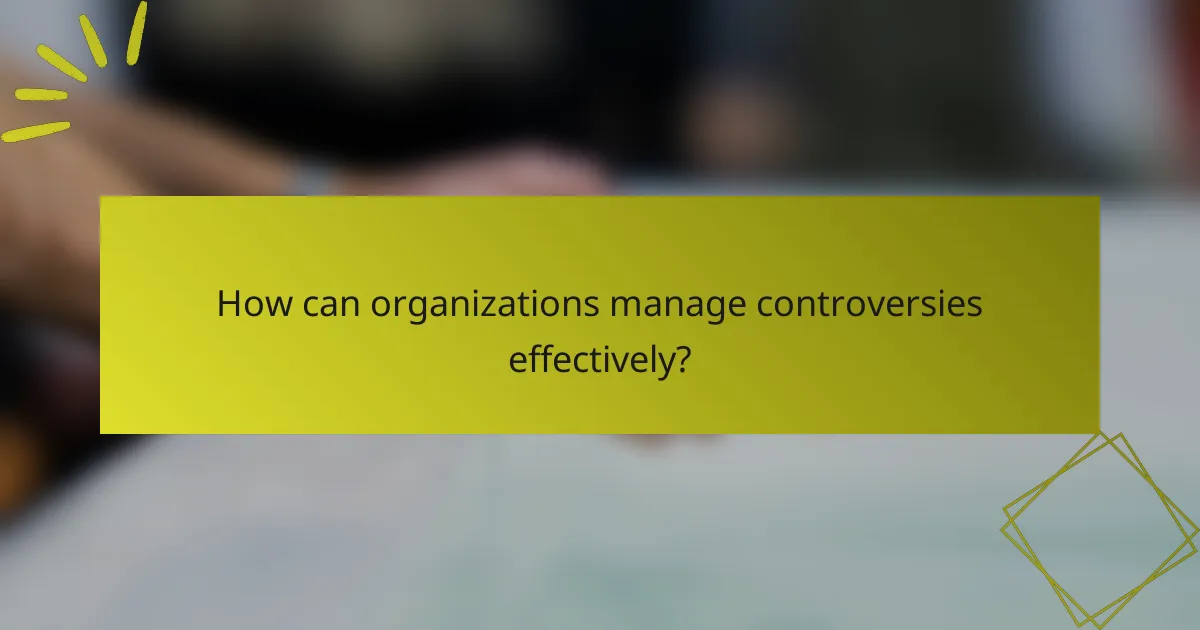 How can organizations manage controversies effectively?