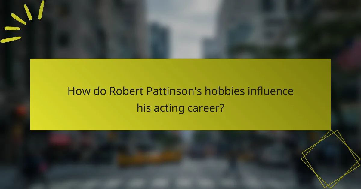 How do Robert Pattinson's hobbies influence his acting career?