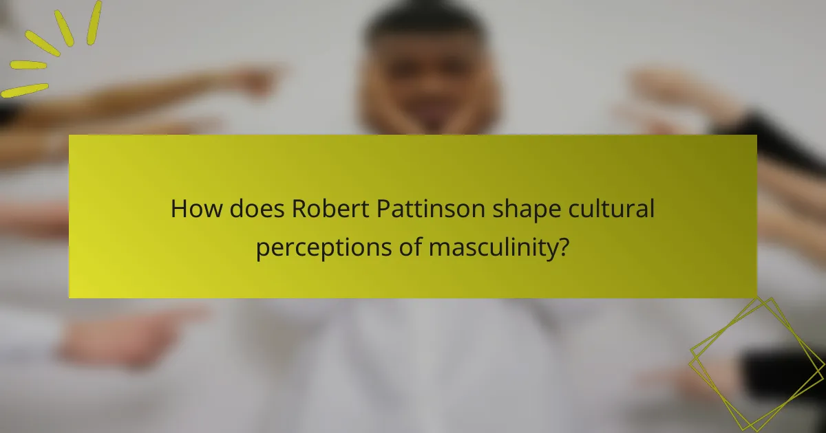 How does Robert Pattinson shape cultural perceptions of masculinity?
