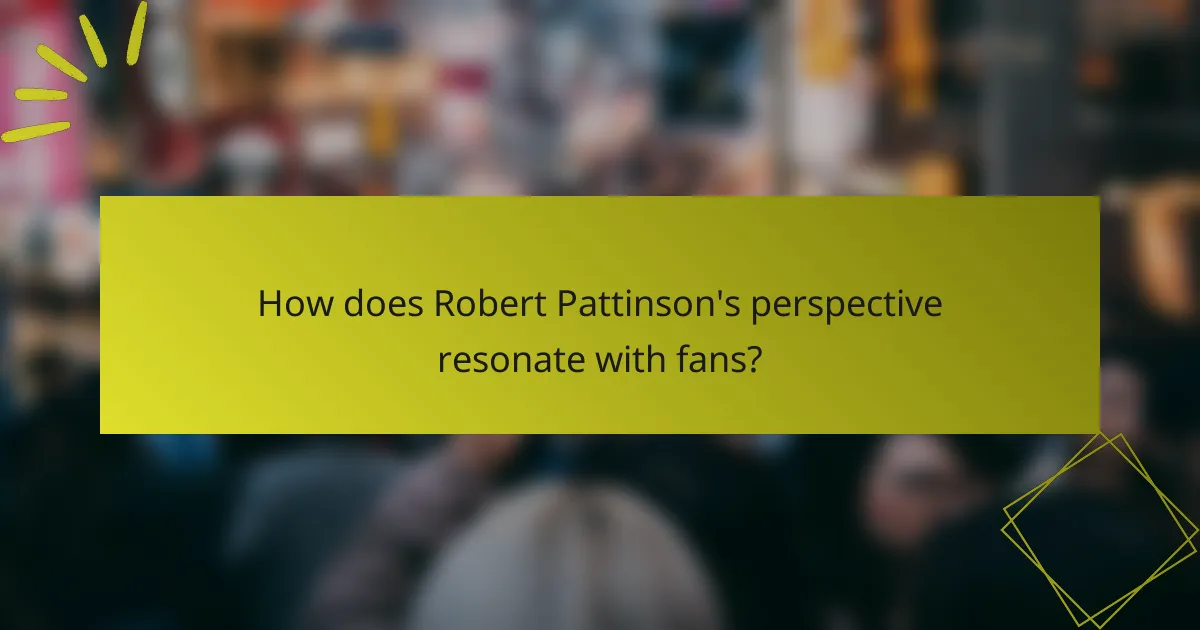 How does Robert Pattinson's perspective resonate with fans?