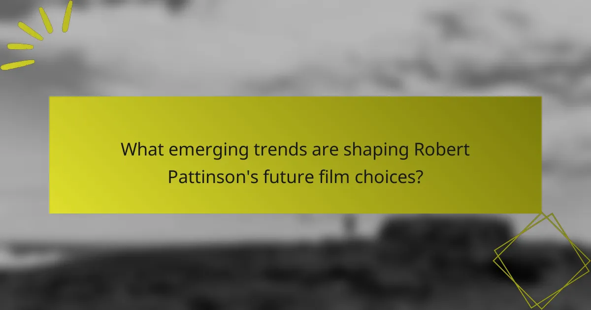 What emerging trends are shaping Robert Pattinson's future film choices?