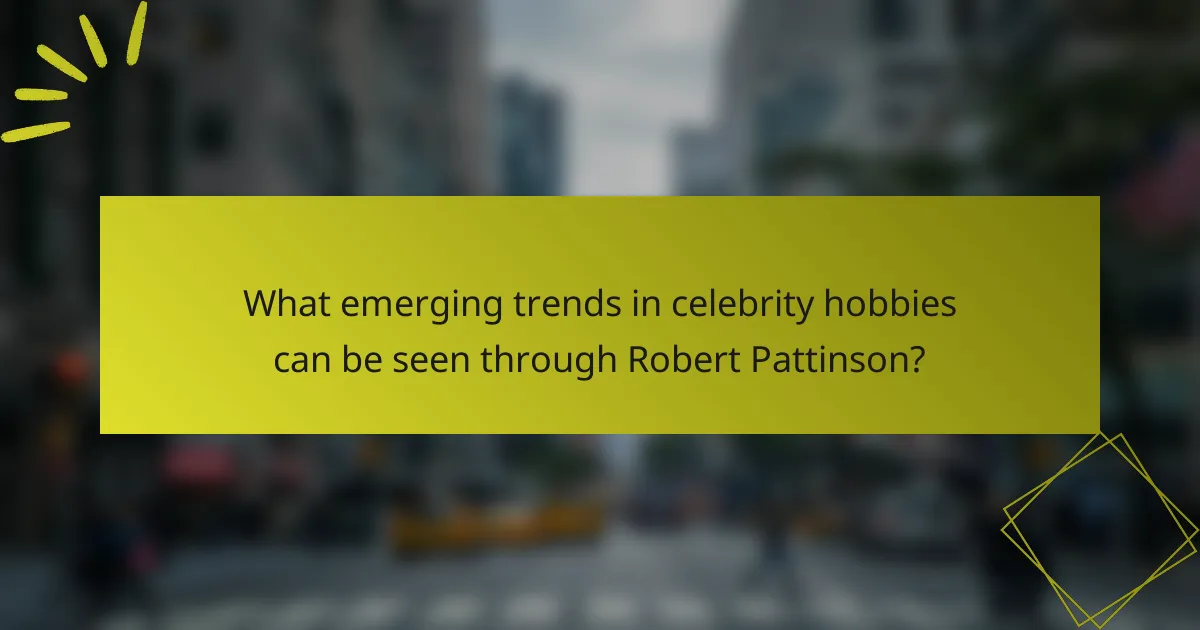 What emerging trends in celebrity hobbies can be seen through Robert Pattinson?