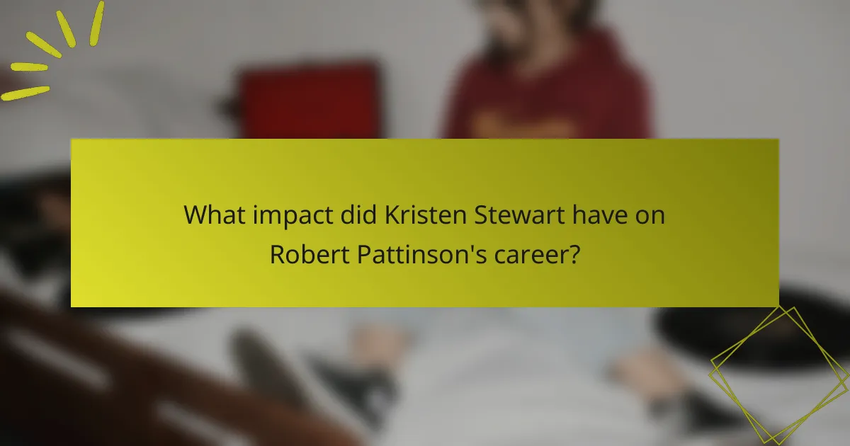 What impact did Kristen Stewart have on Robert Pattinson's career?