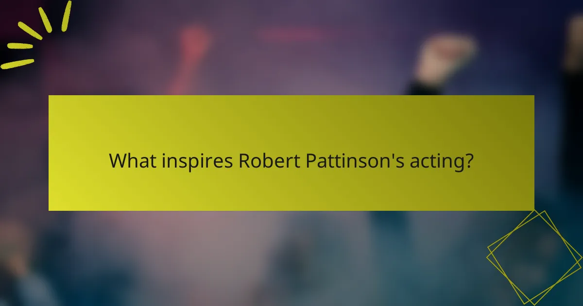 What inspires Robert Pattinson's acting?