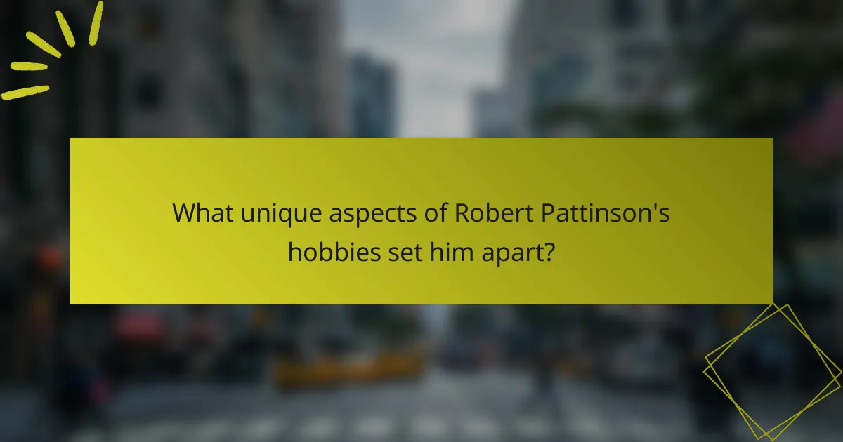 What unique aspects of Robert Pattinson's hobbies set him apart?